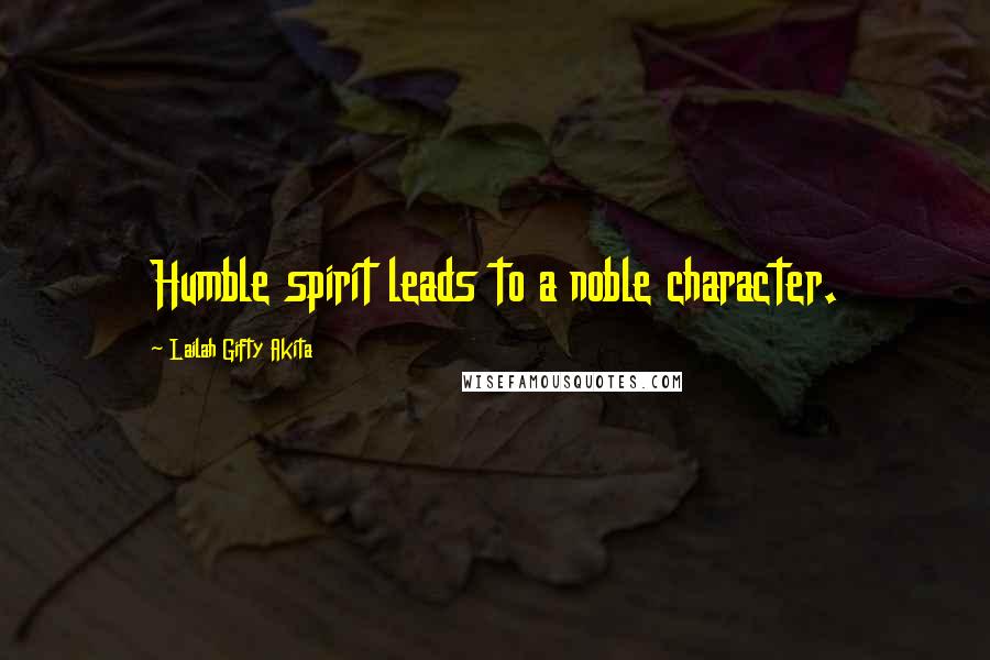 Lailah Gifty Akita Quotes: Humble spirit leads to a noble character.