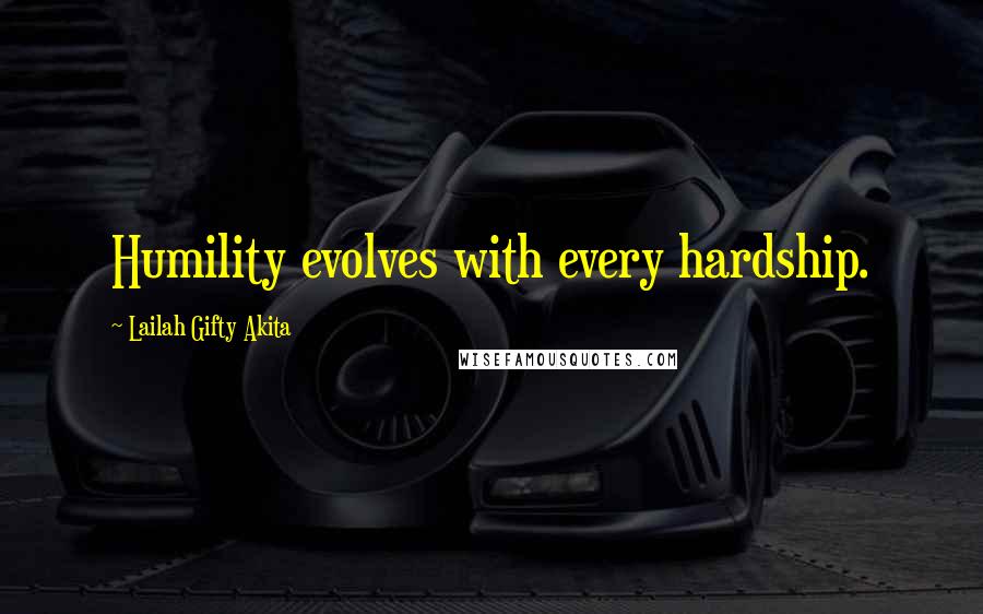 Lailah Gifty Akita Quotes: Humility evolves with every hardship.