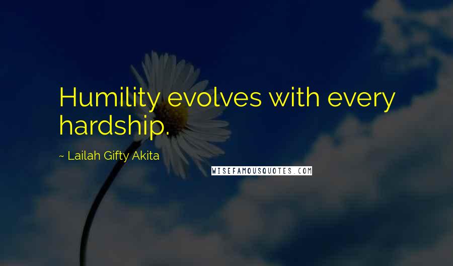 Lailah Gifty Akita Quotes: Humility evolves with every hardship.