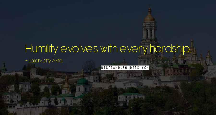 Lailah Gifty Akita Quotes: Humility evolves with every hardship.