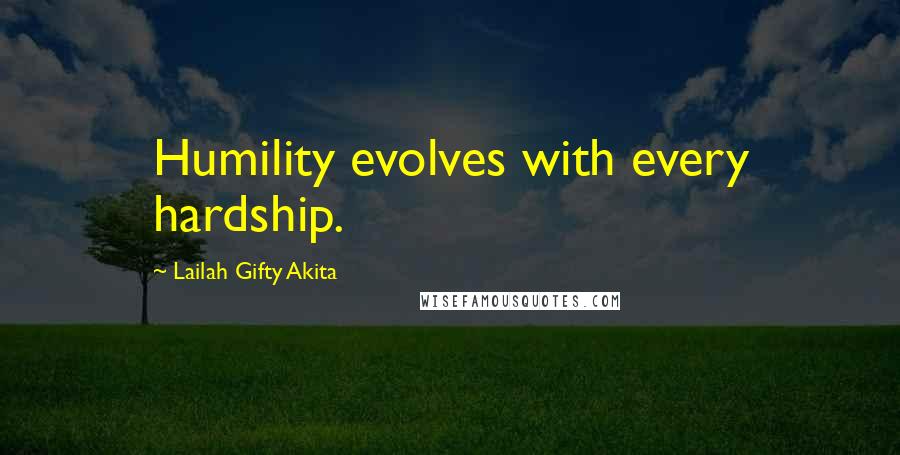 Lailah Gifty Akita Quotes: Humility evolves with every hardship.