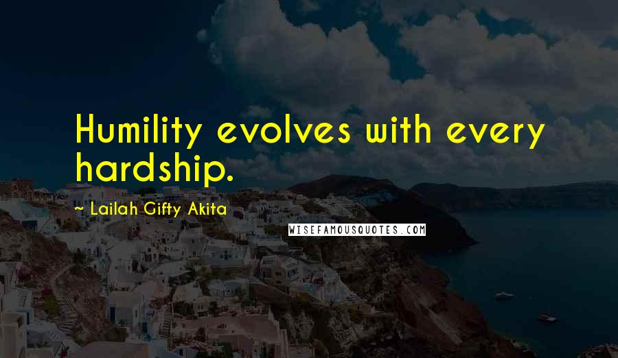 Lailah Gifty Akita Quotes: Humility evolves with every hardship.