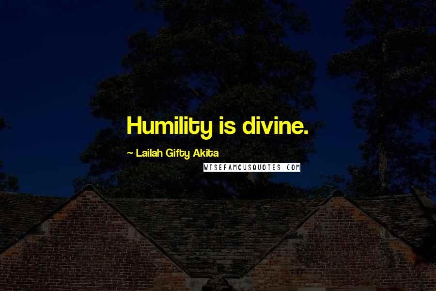 Lailah Gifty Akita Quotes: Humility is divine.