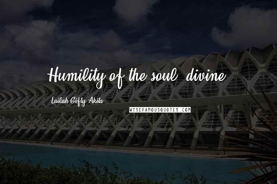 Lailah Gifty Akita Quotes: Humility of the soul; divine.