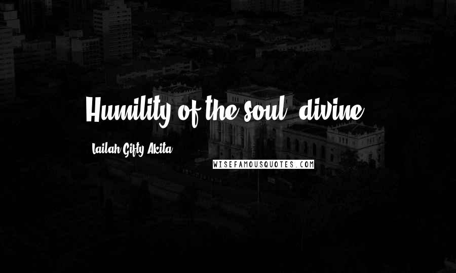 Lailah Gifty Akita Quotes: Humility of the soul; divine.
