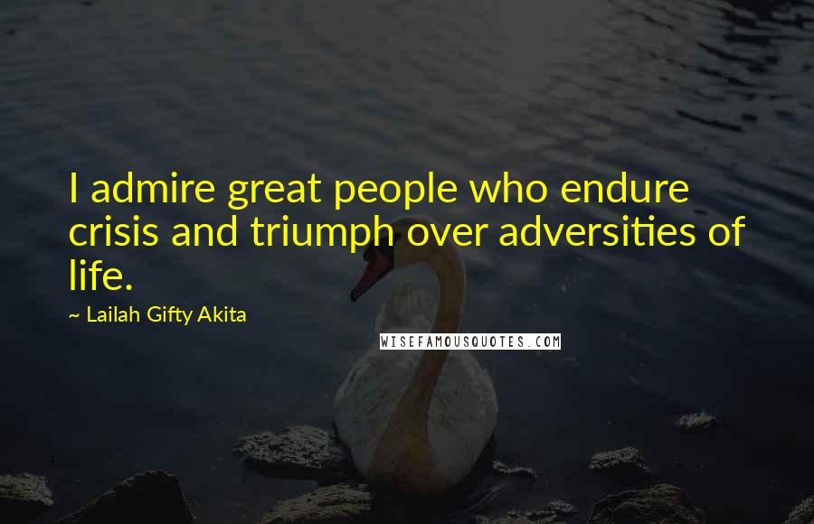 Lailah Gifty Akita Quotes: I admire great people who endure crisis and triumph over adversities of life.