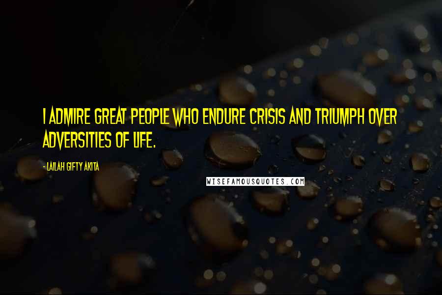 Lailah Gifty Akita Quotes: I admire great people who endure crisis and triumph over adversities of life.