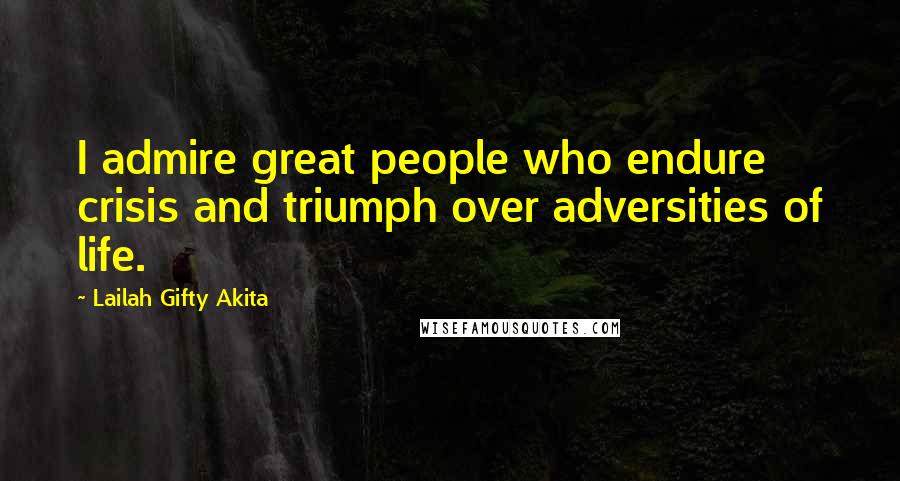 Lailah Gifty Akita Quotes: I admire great people who endure crisis and triumph over adversities of life.