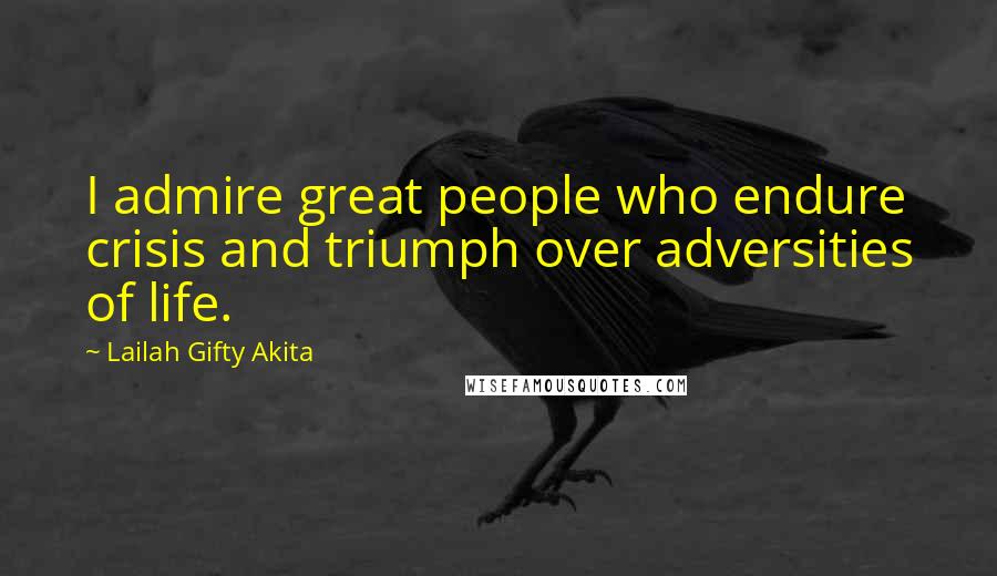 Lailah Gifty Akita Quotes: I admire great people who endure crisis and triumph over adversities of life.