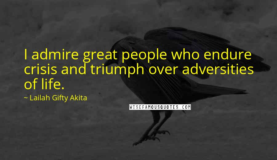 Lailah Gifty Akita Quotes: I admire great people who endure crisis and triumph over adversities of life.