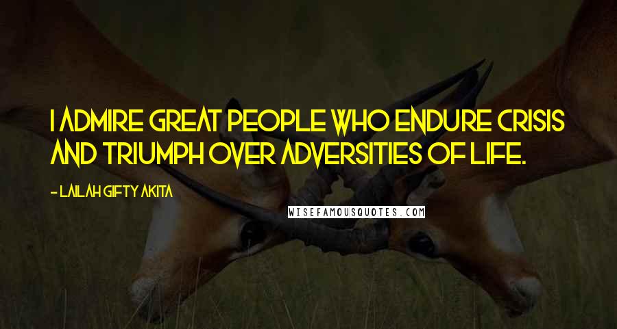 Lailah Gifty Akita Quotes: I admire great people who endure crisis and triumph over adversities of life.