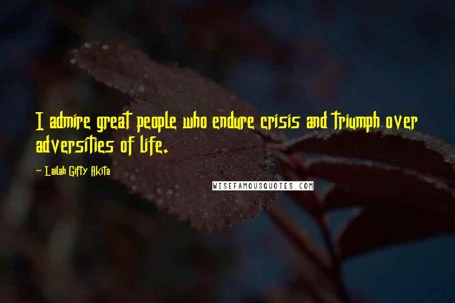 Lailah Gifty Akita Quotes: I admire great people who endure crisis and triumph over adversities of life.