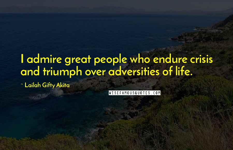 Lailah Gifty Akita Quotes: I admire great people who endure crisis and triumph over adversities of life.