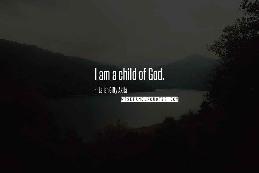 Lailah Gifty Akita Quotes: I am a child of God.