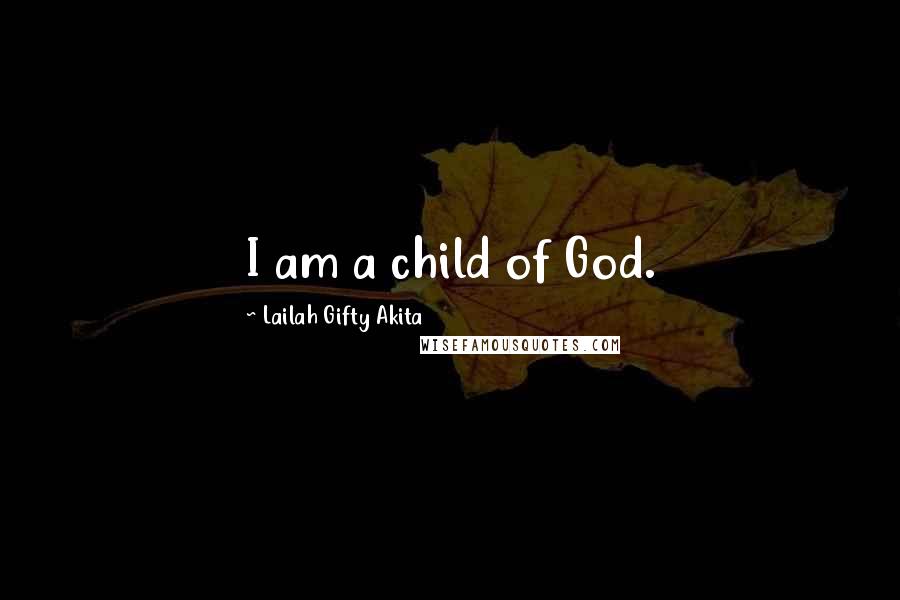 Lailah Gifty Akita Quotes: I am a child of God.