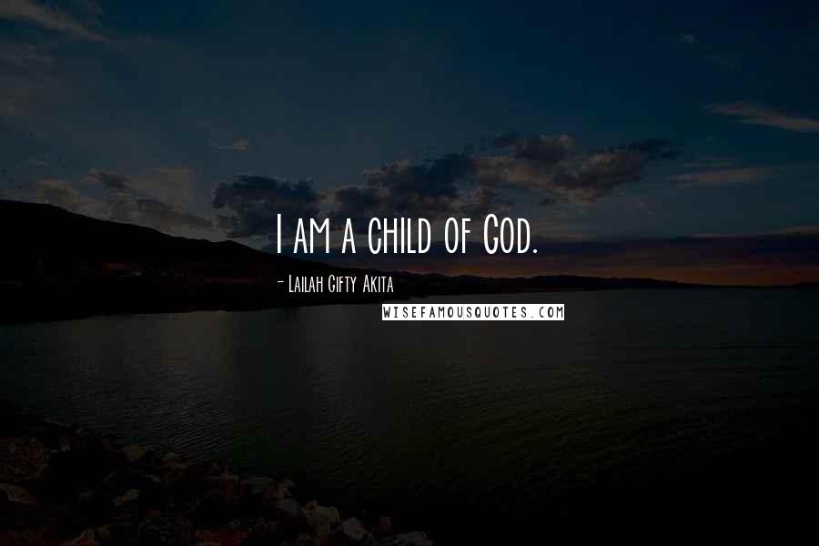 Lailah Gifty Akita Quotes: I am a child of God.