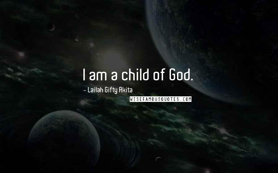 Lailah Gifty Akita Quotes: I am a child of God.