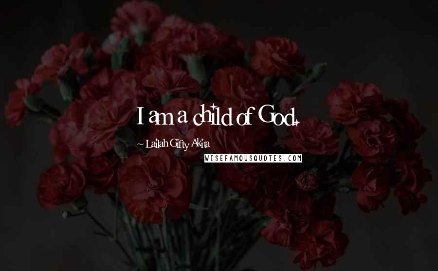 Lailah Gifty Akita Quotes: I am a child of God.