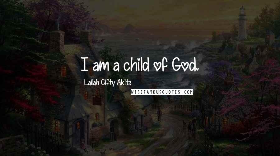 Lailah Gifty Akita Quotes: I am a child of God.