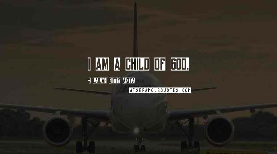 Lailah Gifty Akita Quotes: I am a child of God.