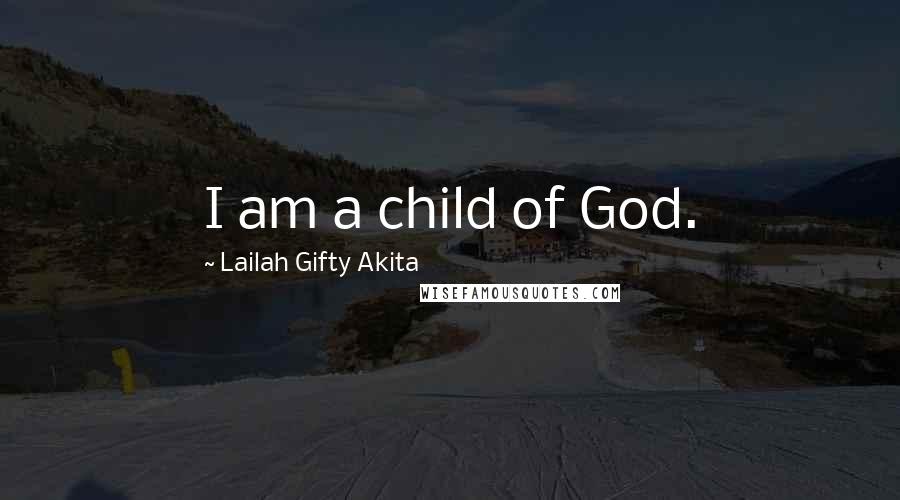 Lailah Gifty Akita Quotes: I am a child of God.