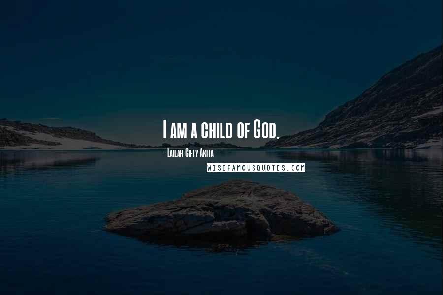 Lailah Gifty Akita Quotes: I am a child of God.