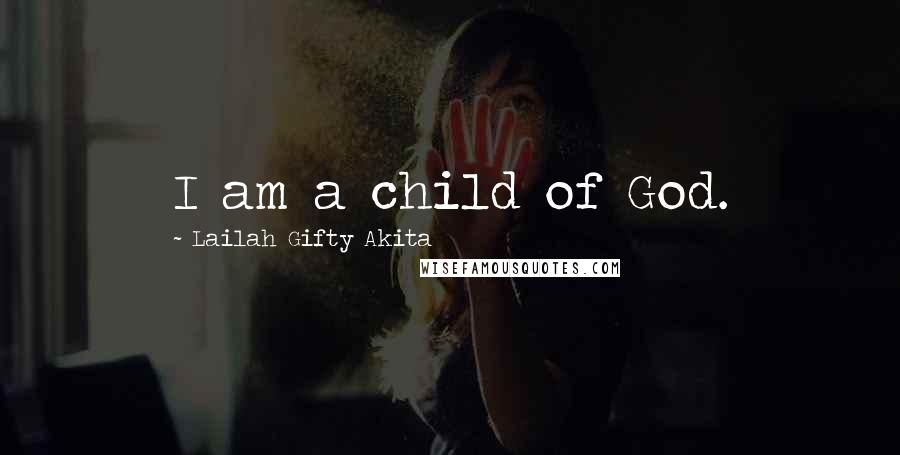 Lailah Gifty Akita Quotes: I am a child of God.