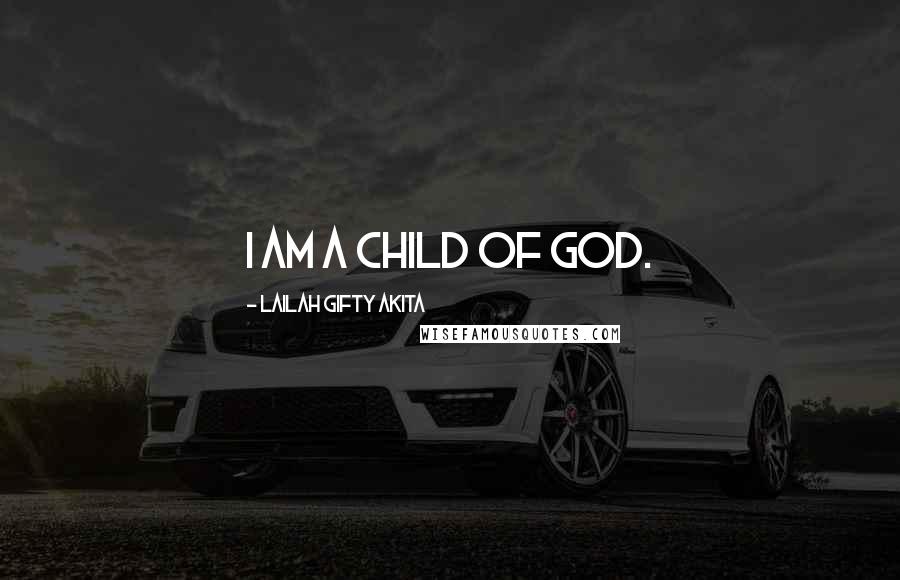 Lailah Gifty Akita Quotes: I am a child of God.