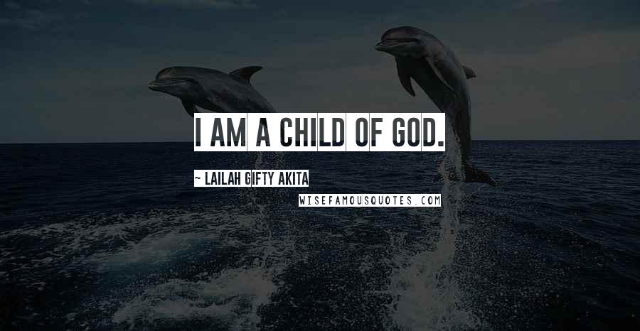 Lailah Gifty Akita Quotes: I am a child of God.