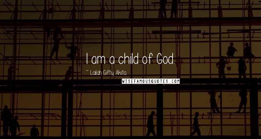 Lailah Gifty Akita Quotes: I am a child of God.