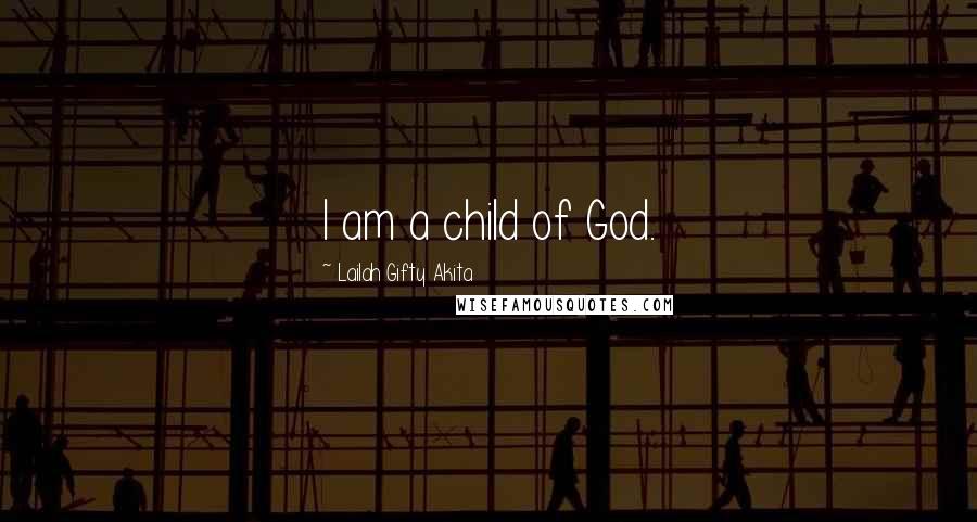 Lailah Gifty Akita Quotes: I am a child of God.