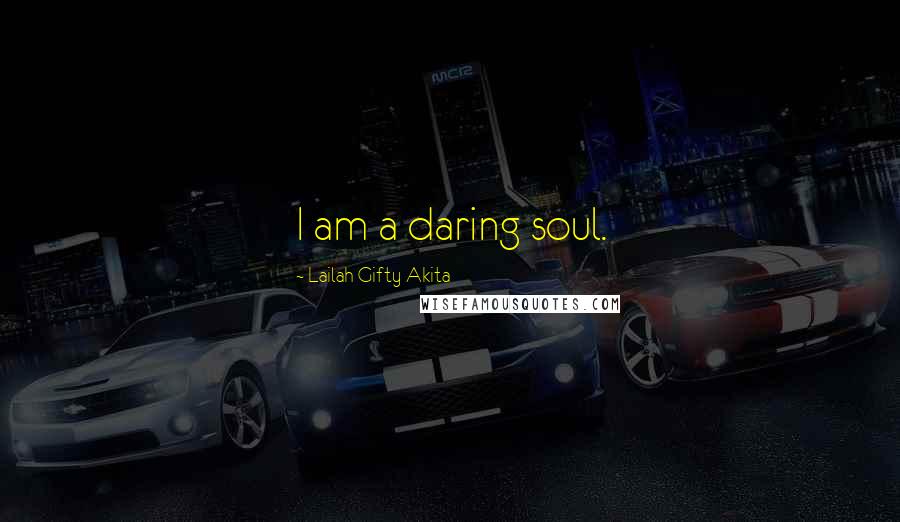 Lailah Gifty Akita Quotes: I am a daring soul.
