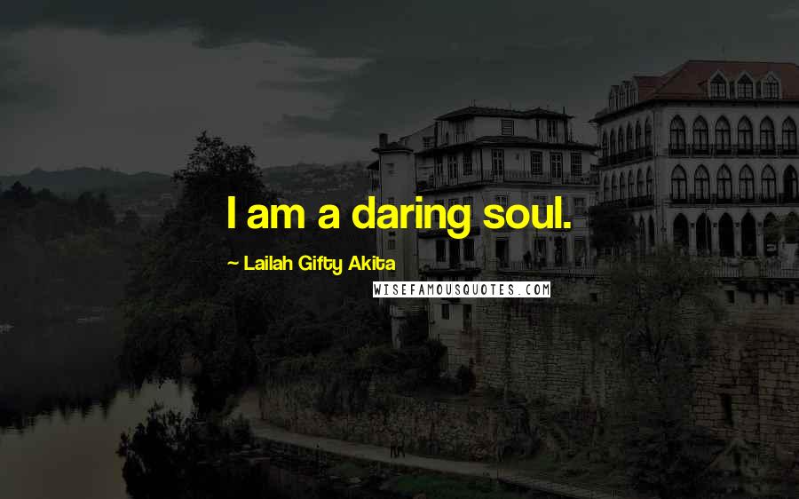 Lailah Gifty Akita Quotes: I am a daring soul.