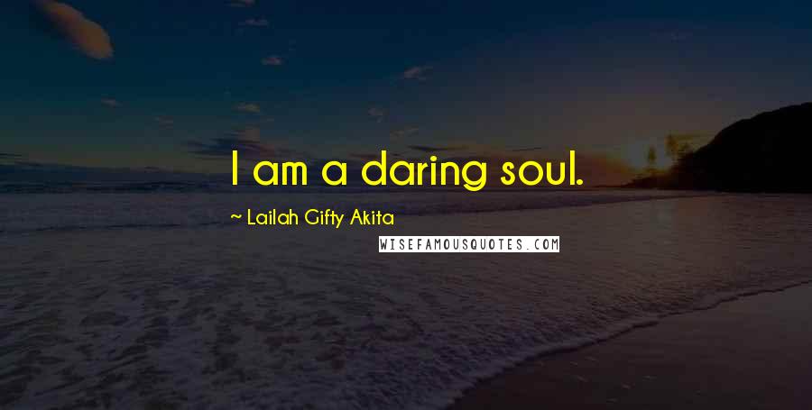 Lailah Gifty Akita Quotes: I am a daring soul.