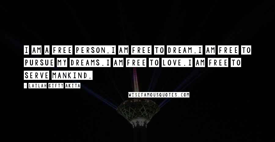 Lailah Gifty Akita Quotes: I am a free person.I am free to dream.I am free to pursue my dreams.I am free to love.I am free to serve mankind.