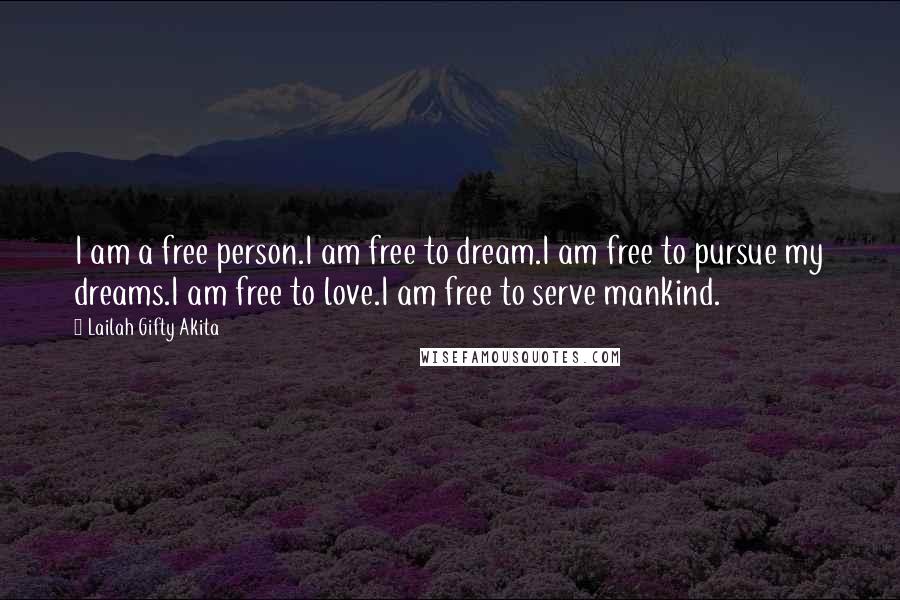 Lailah Gifty Akita Quotes: I am a free person.I am free to dream.I am free to pursue my dreams.I am free to love.I am free to serve mankind.