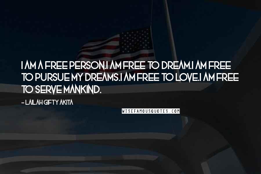 Lailah Gifty Akita Quotes: I am a free person.I am free to dream.I am free to pursue my dreams.I am free to love.I am free to serve mankind.