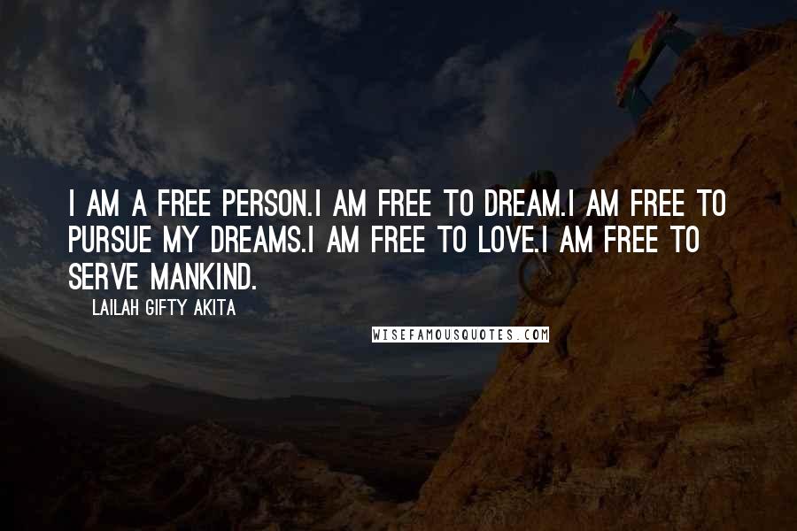 Lailah Gifty Akita Quotes: I am a free person.I am free to dream.I am free to pursue my dreams.I am free to love.I am free to serve mankind.