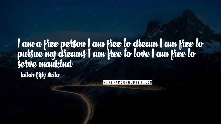 Lailah Gifty Akita Quotes: I am a free person.I am free to dream.I am free to pursue my dreams.I am free to love.I am free to serve mankind.