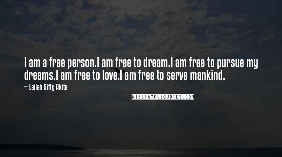 Lailah Gifty Akita Quotes: I am a free person.I am free to dream.I am free to pursue my dreams.I am free to love.I am free to serve mankind.
