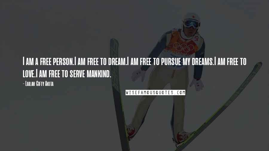 Lailah Gifty Akita Quotes: I am a free person.I am free to dream.I am free to pursue my dreams.I am free to love.I am free to serve mankind.