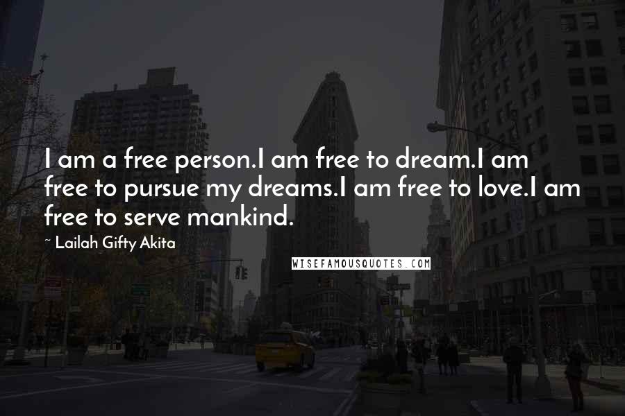 Lailah Gifty Akita Quotes: I am a free person.I am free to dream.I am free to pursue my dreams.I am free to love.I am free to serve mankind.