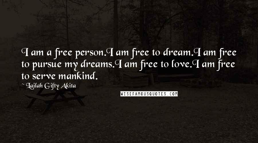 Lailah Gifty Akita Quotes: I am a free person.I am free to dream.I am free to pursue my dreams.I am free to love.I am free to serve mankind.