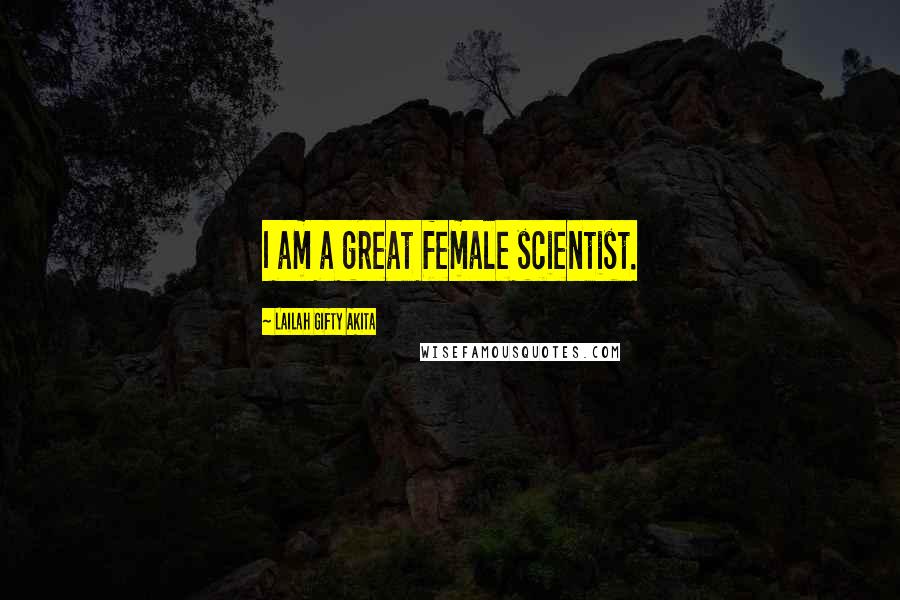 Lailah Gifty Akita Quotes: I am a great female scientist.