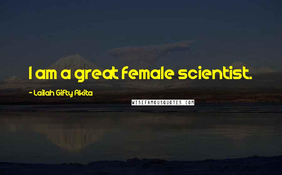 Lailah Gifty Akita Quotes: I am a great female scientist.