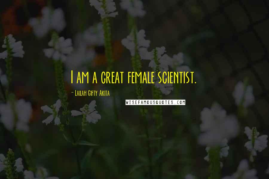 Lailah Gifty Akita Quotes: I am a great female scientist.
