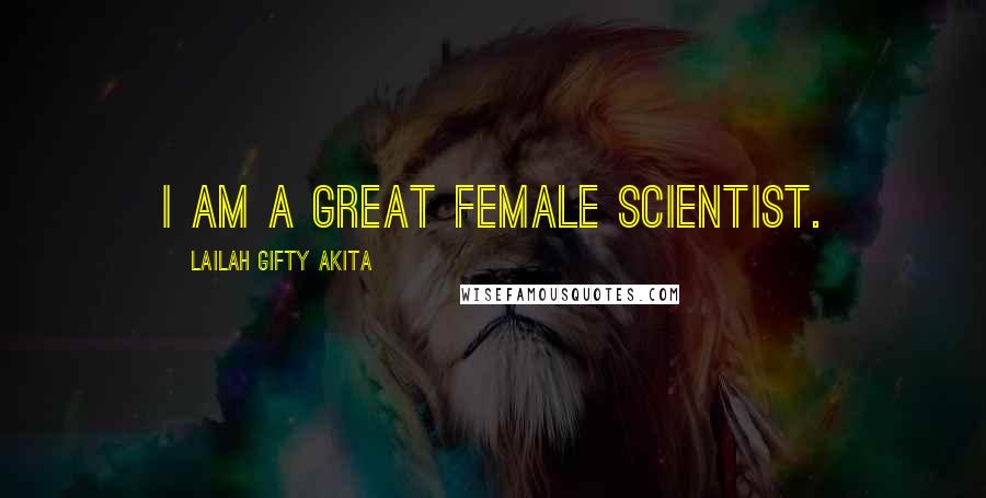 Lailah Gifty Akita Quotes: I am a great female scientist.