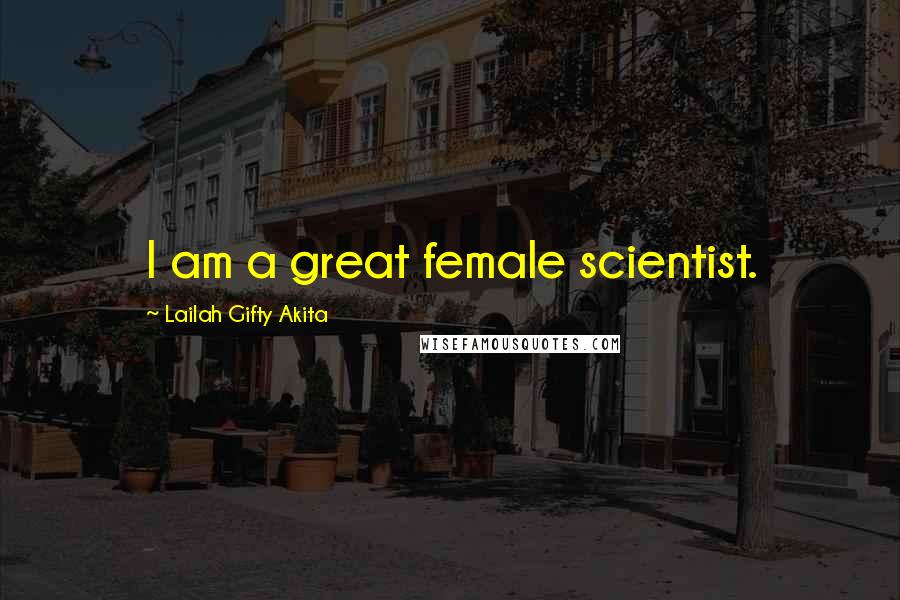 Lailah Gifty Akita Quotes: I am a great female scientist.