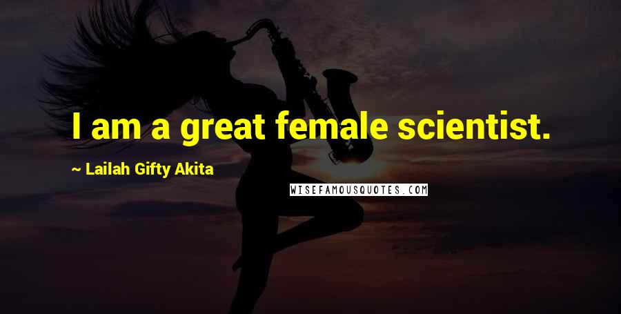 Lailah Gifty Akita Quotes: I am a great female scientist.