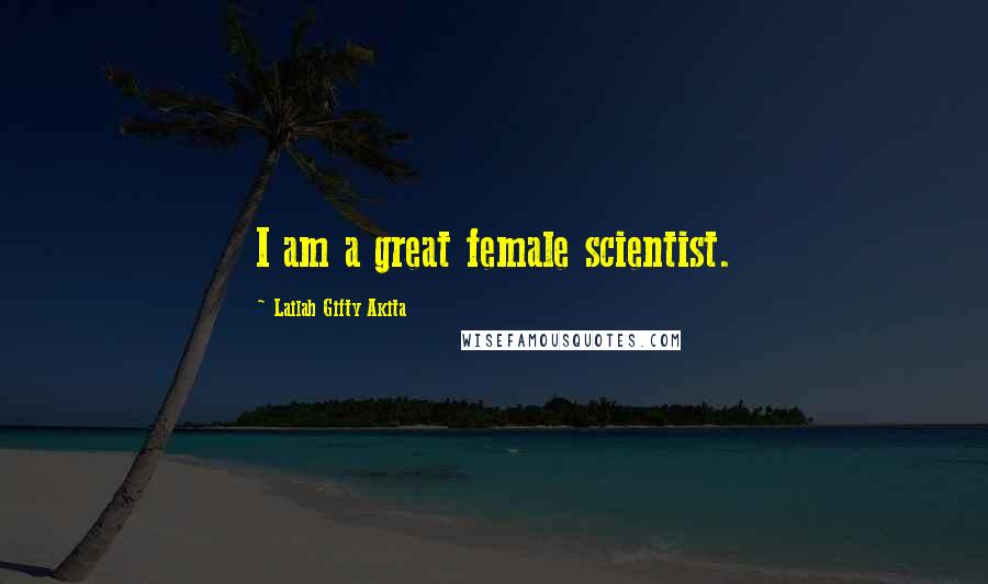 Lailah Gifty Akita Quotes: I am a great female scientist.